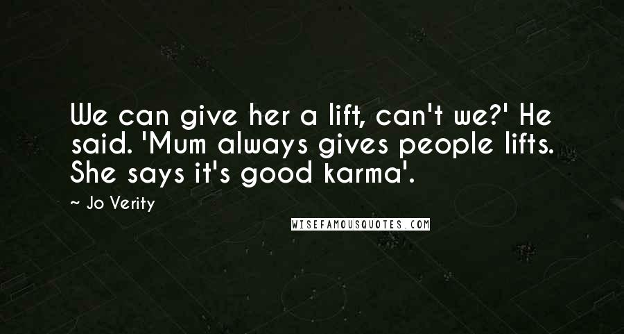 Jo Verity Quotes: We can give her a lift, can't we?' He said. 'Mum always gives people lifts. She says it's good karma'.