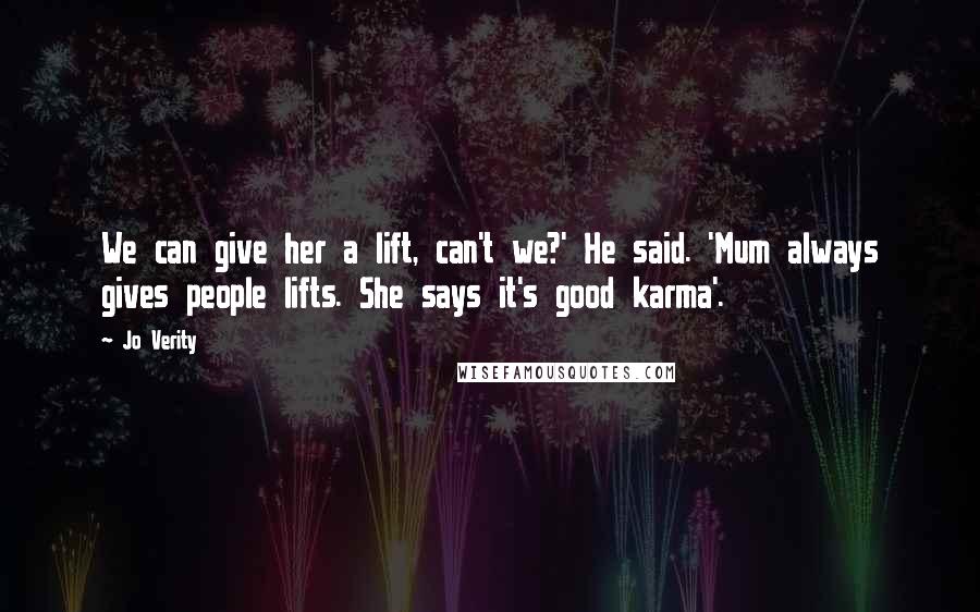 Jo Verity Quotes: We can give her a lift, can't we?' He said. 'Mum always gives people lifts. She says it's good karma'.