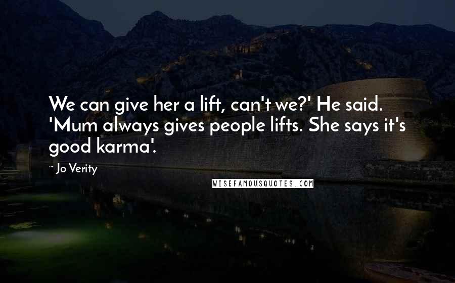 Jo Verity Quotes: We can give her a lift, can't we?' He said. 'Mum always gives people lifts. She says it's good karma'.