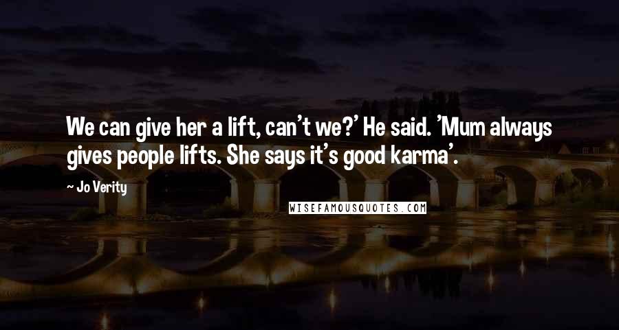 Jo Verity Quotes: We can give her a lift, can't we?' He said. 'Mum always gives people lifts. She says it's good karma'.
