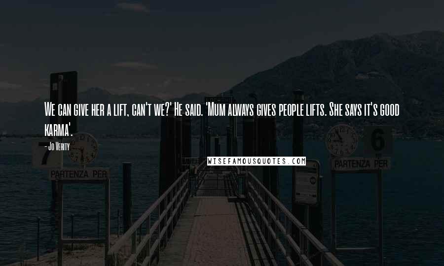 Jo Verity Quotes: We can give her a lift, can't we?' He said. 'Mum always gives people lifts. She says it's good karma'.