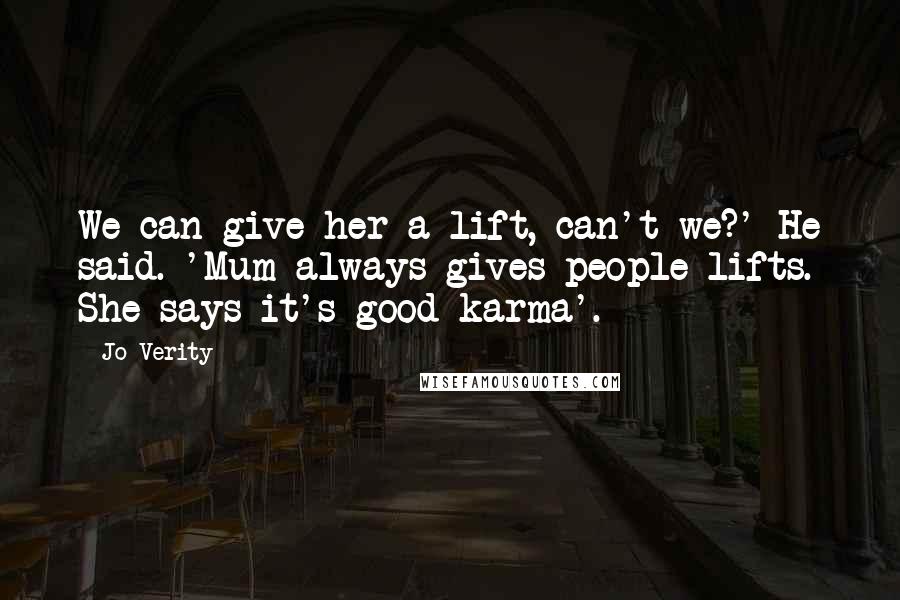 Jo Verity Quotes: We can give her a lift, can't we?' He said. 'Mum always gives people lifts. She says it's good karma'.