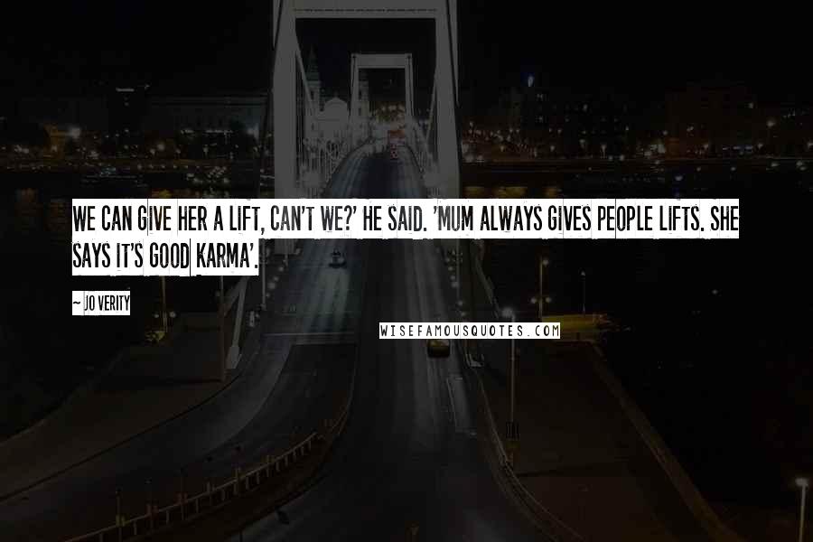 Jo Verity Quotes: We can give her a lift, can't we?' He said. 'Mum always gives people lifts. She says it's good karma'.