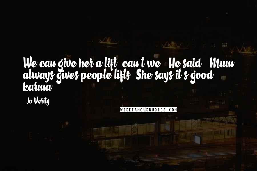 Jo Verity Quotes: We can give her a lift, can't we?' He said. 'Mum always gives people lifts. She says it's good karma'.