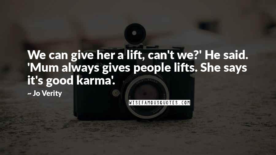 Jo Verity Quotes: We can give her a lift, can't we?' He said. 'Mum always gives people lifts. She says it's good karma'.