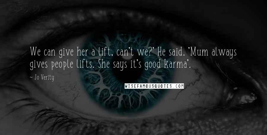 Jo Verity Quotes: We can give her a lift, can't we?' He said. 'Mum always gives people lifts. She says it's good karma'.