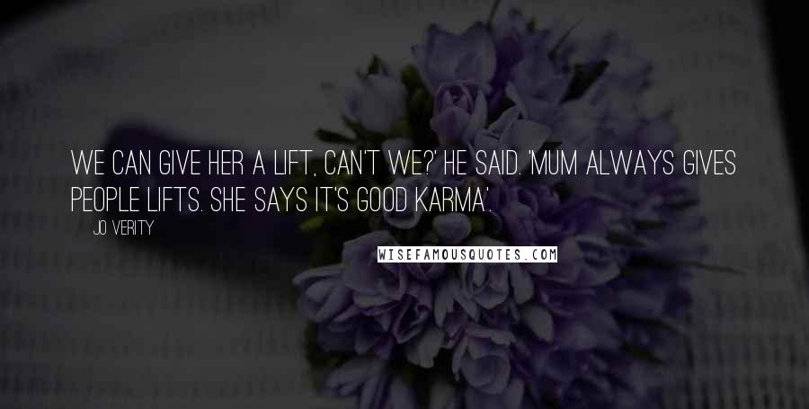 Jo Verity Quotes: We can give her a lift, can't we?' He said. 'Mum always gives people lifts. She says it's good karma'.