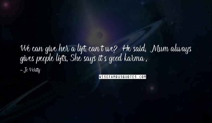 Jo Verity Quotes: We can give her a lift, can't we?' He said. 'Mum always gives people lifts. She says it's good karma'.
