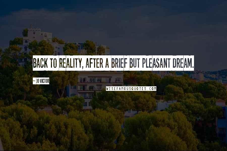 Jo Victor Quotes: Back to reality, after a brief but pleasant dream.