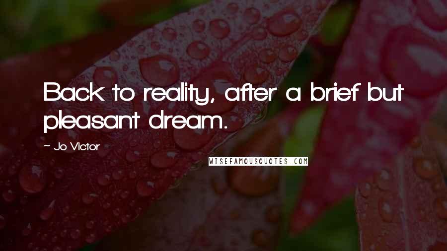Jo Victor Quotes: Back to reality, after a brief but pleasant dream.