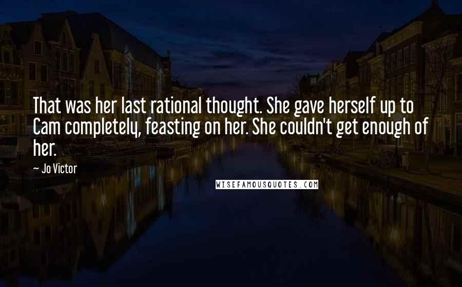Jo Victor Quotes: That was her last rational thought. She gave herself up to Cam completely, feasting on her. She couldn't get enough of her.