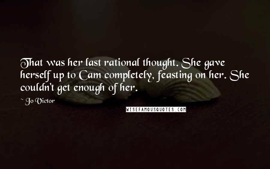 Jo Victor Quotes: That was her last rational thought. She gave herself up to Cam completely, feasting on her. She couldn't get enough of her.