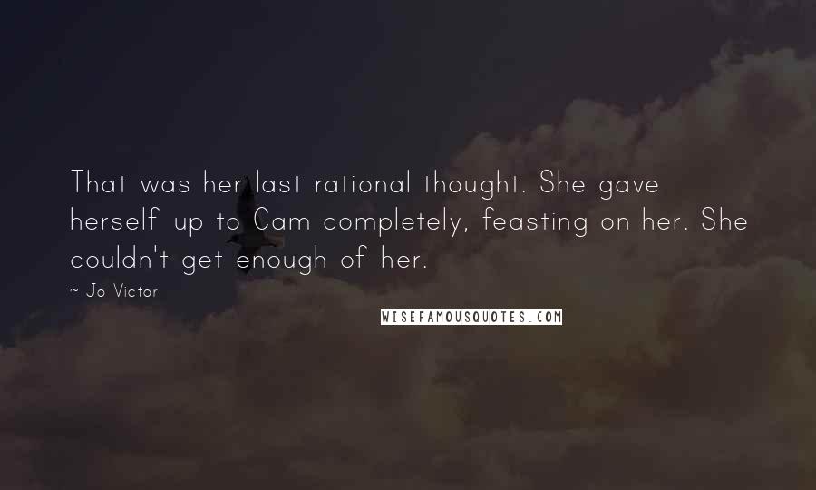 Jo Victor Quotes: That was her last rational thought. She gave herself up to Cam completely, feasting on her. She couldn't get enough of her.