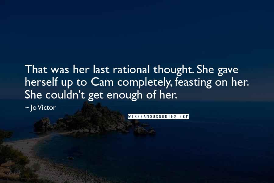 Jo Victor Quotes: That was her last rational thought. She gave herself up to Cam completely, feasting on her. She couldn't get enough of her.