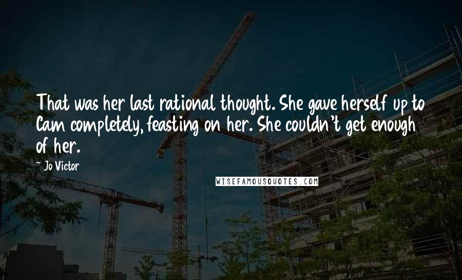Jo Victor Quotes: That was her last rational thought. She gave herself up to Cam completely, feasting on her. She couldn't get enough of her.
