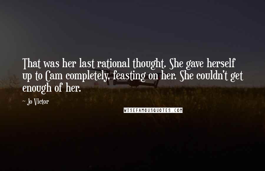 Jo Victor Quotes: That was her last rational thought. She gave herself up to Cam completely, feasting on her. She couldn't get enough of her.
