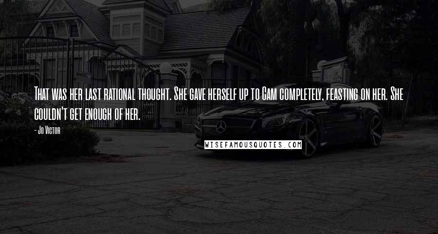 Jo Victor Quotes: That was her last rational thought. She gave herself up to Cam completely, feasting on her. She couldn't get enough of her.