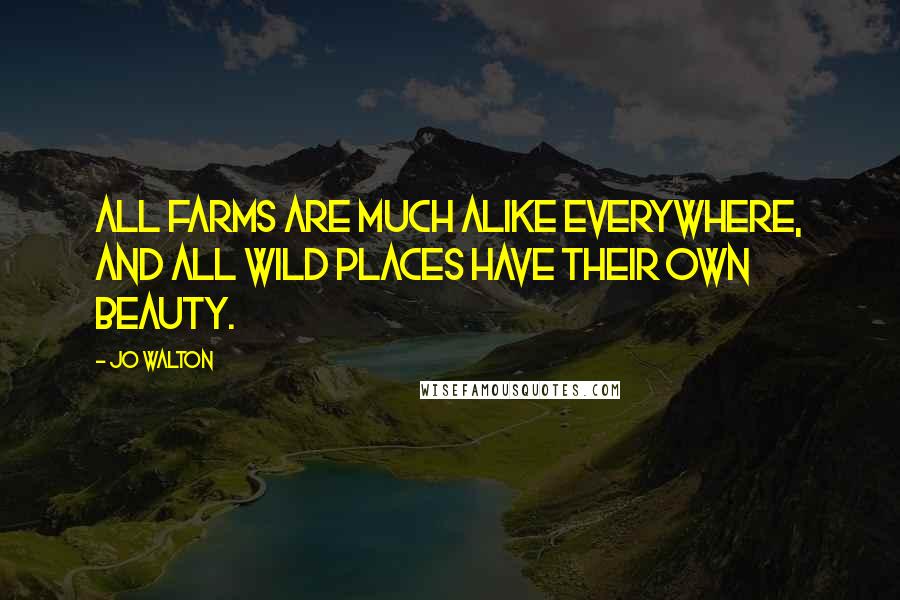 Jo Walton Quotes: All farms are much alike everywhere, and all wild places have their own beauty.