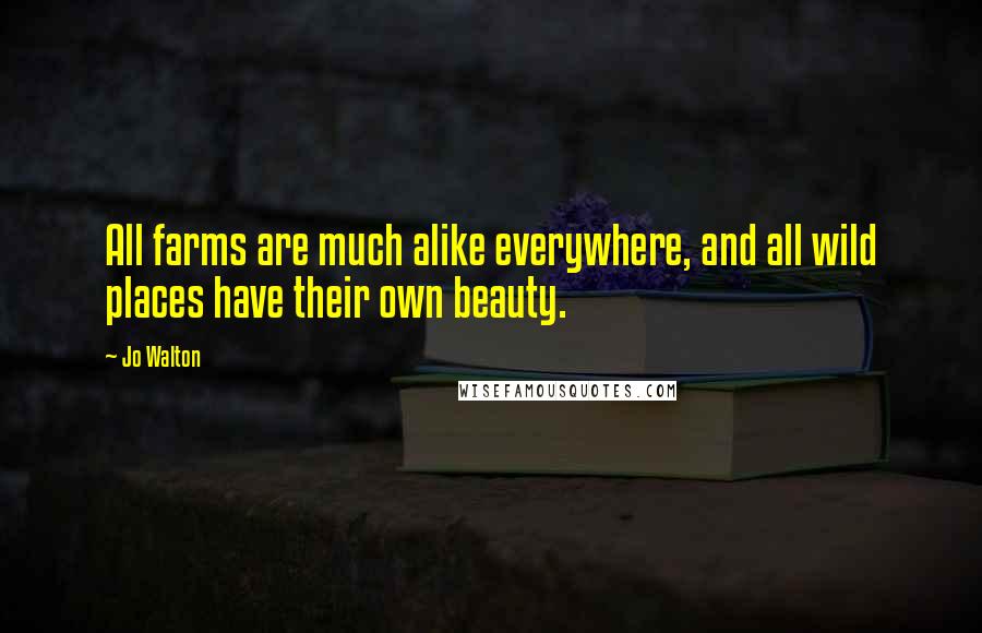 Jo Walton Quotes: All farms are much alike everywhere, and all wild places have their own beauty.