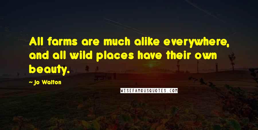 Jo Walton Quotes: All farms are much alike everywhere, and all wild places have their own beauty.