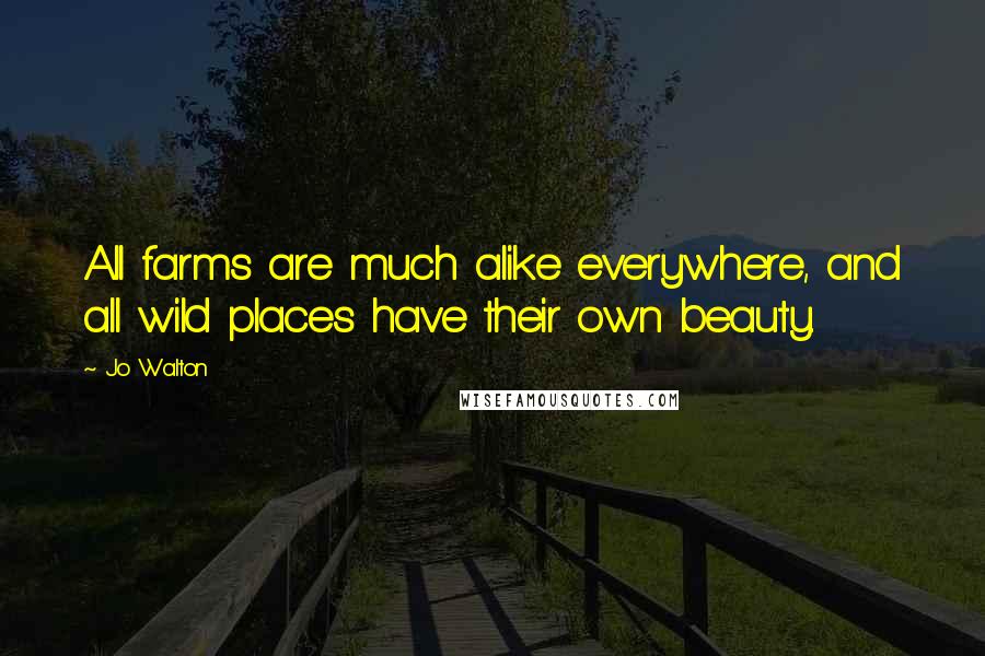 Jo Walton Quotes: All farms are much alike everywhere, and all wild places have their own beauty.