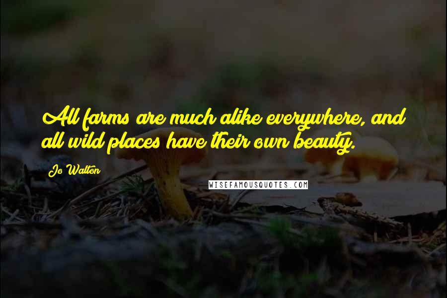 Jo Walton Quotes: All farms are much alike everywhere, and all wild places have their own beauty.