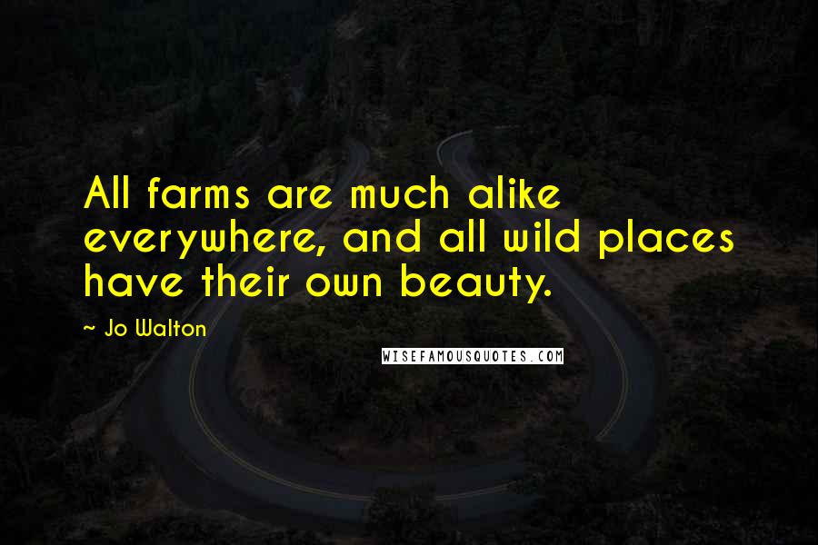 Jo Walton Quotes: All farms are much alike everywhere, and all wild places have their own beauty.