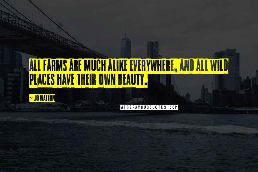 Jo Walton Quotes: All farms are much alike everywhere, and all wild places have their own beauty.