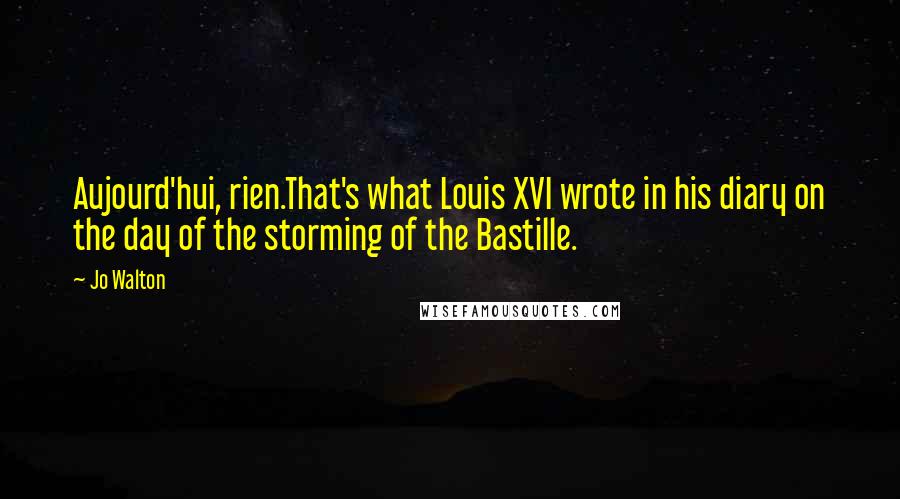 Jo Walton Quotes: Aujourd'hui, rien.That's what Louis XVI wrote in his diary on the day of the storming of the Bastille.