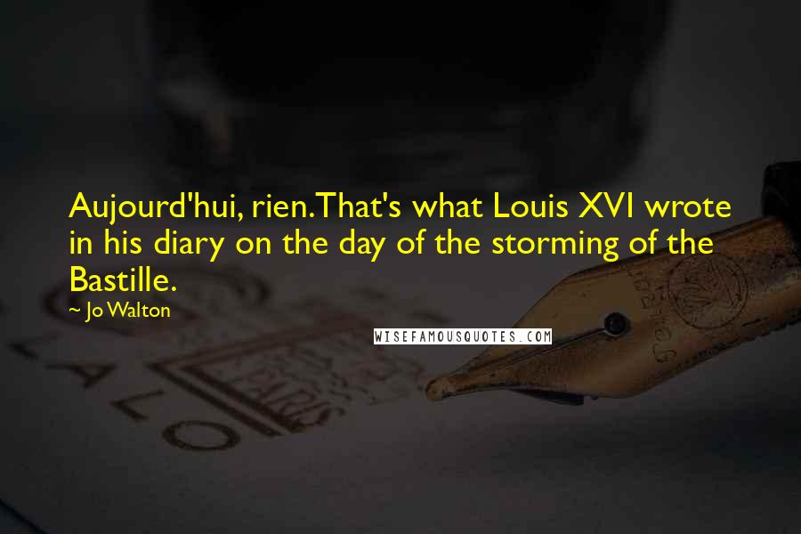 Jo Walton Quotes: Aujourd'hui, rien.That's what Louis XVI wrote in his diary on the day of the storming of the Bastille.