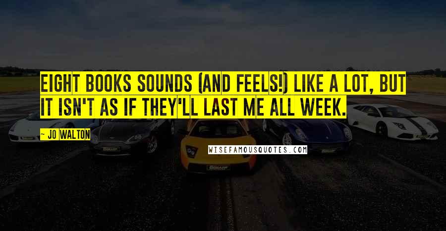 Jo Walton Quotes: eight books sounds (and feels!) like a lot, but it isn't as if they'll last me all week.