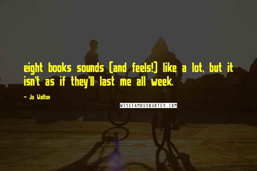 Jo Walton Quotes: eight books sounds (and feels!) like a lot, but it isn't as if they'll last me all week.