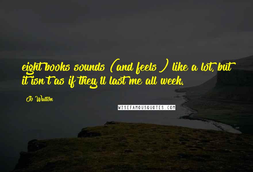 Jo Walton Quotes: eight books sounds (and feels!) like a lot, but it isn't as if they'll last me all week.