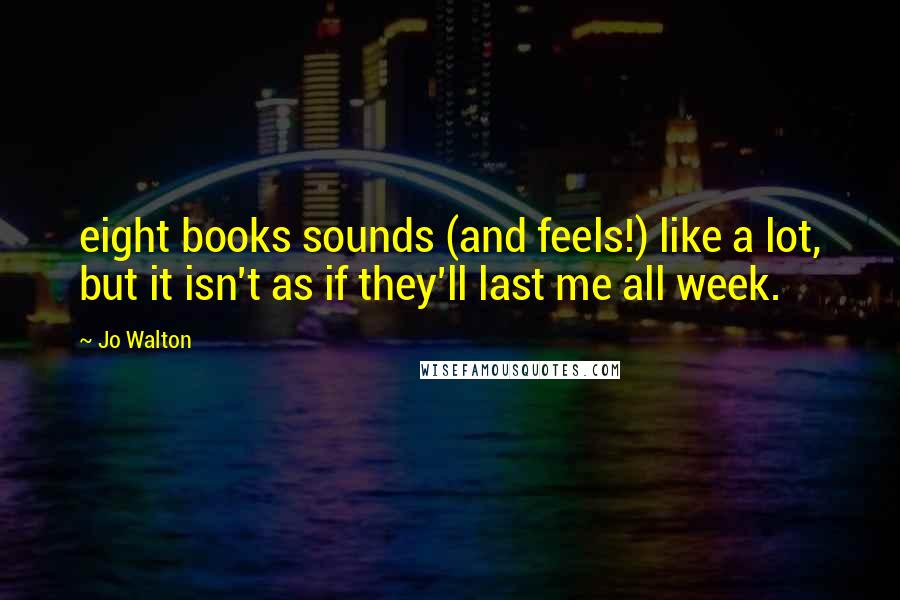 Jo Walton Quotes: eight books sounds (and feels!) like a lot, but it isn't as if they'll last me all week.