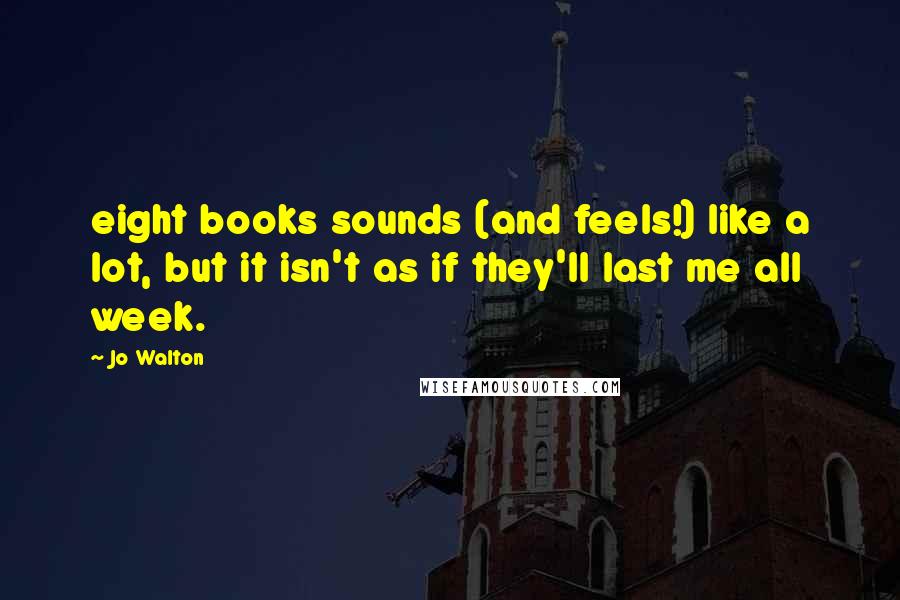 Jo Walton Quotes: eight books sounds (and feels!) like a lot, but it isn't as if they'll last me all week.
