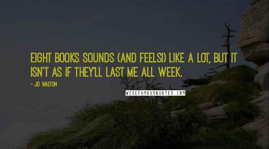 Jo Walton Quotes: eight books sounds (and feels!) like a lot, but it isn't as if they'll last me all week.