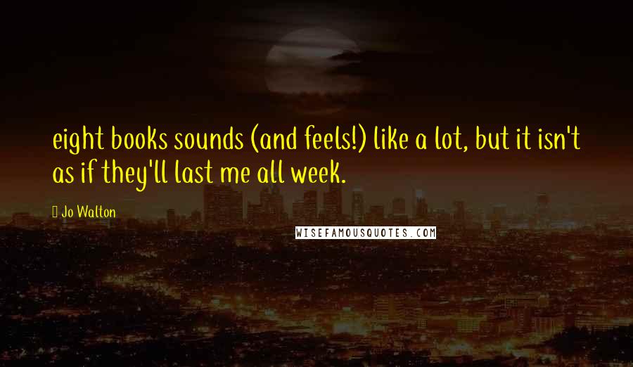 Jo Walton Quotes: eight books sounds (and feels!) like a lot, but it isn't as if they'll last me all week.