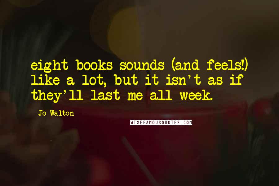 Jo Walton Quotes: eight books sounds (and feels!) like a lot, but it isn't as if they'll last me all week.