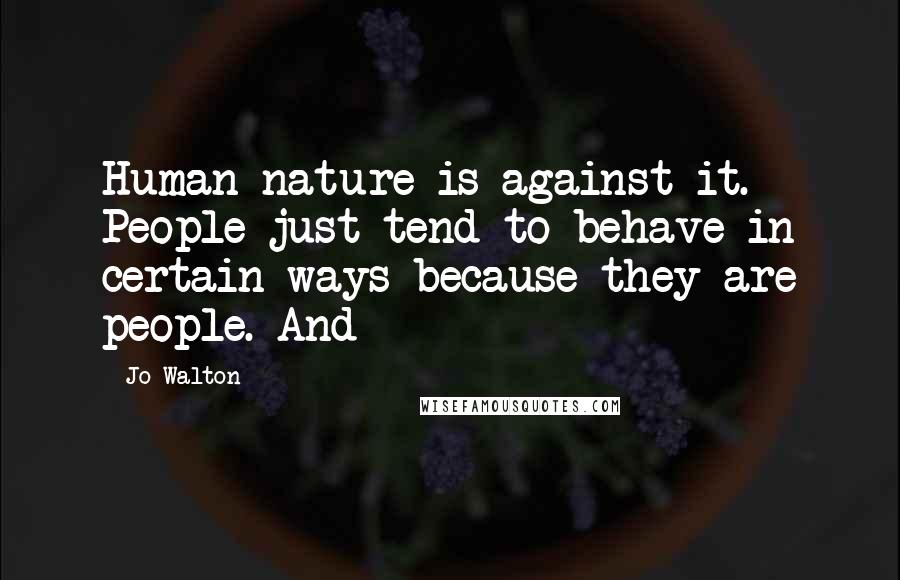 Jo Walton Quotes: Human nature is against it. People just tend to behave in certain ways because they are people. And