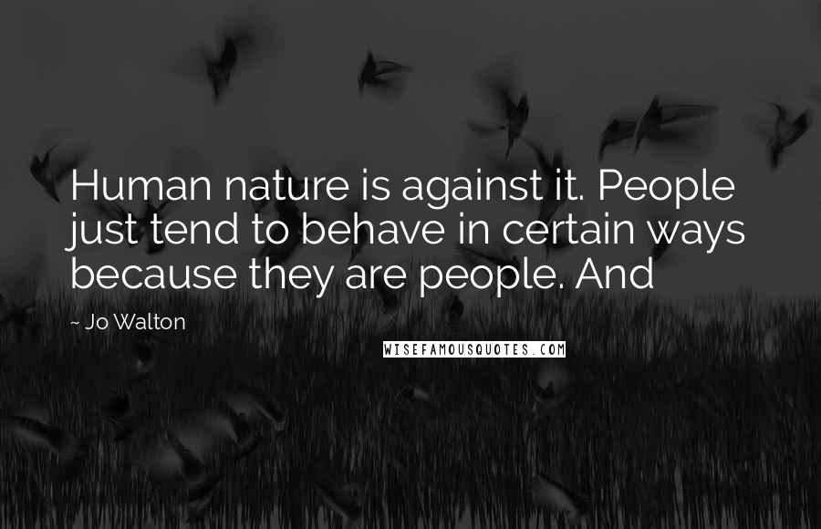 Jo Walton Quotes: Human nature is against it. People just tend to behave in certain ways because they are people. And