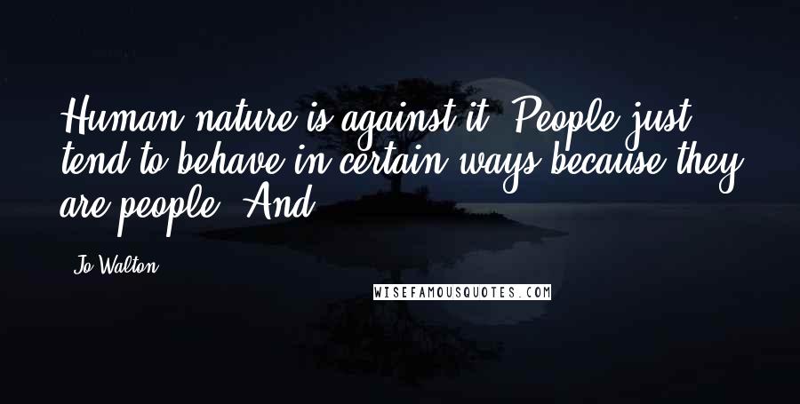 Jo Walton Quotes: Human nature is against it. People just tend to behave in certain ways because they are people. And