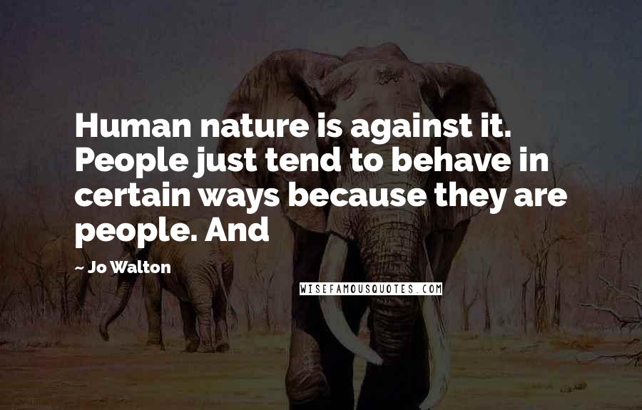 Jo Walton Quotes: Human nature is against it. People just tend to behave in certain ways because they are people. And