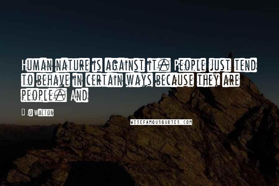 Jo Walton Quotes: Human nature is against it. People just tend to behave in certain ways because they are people. And