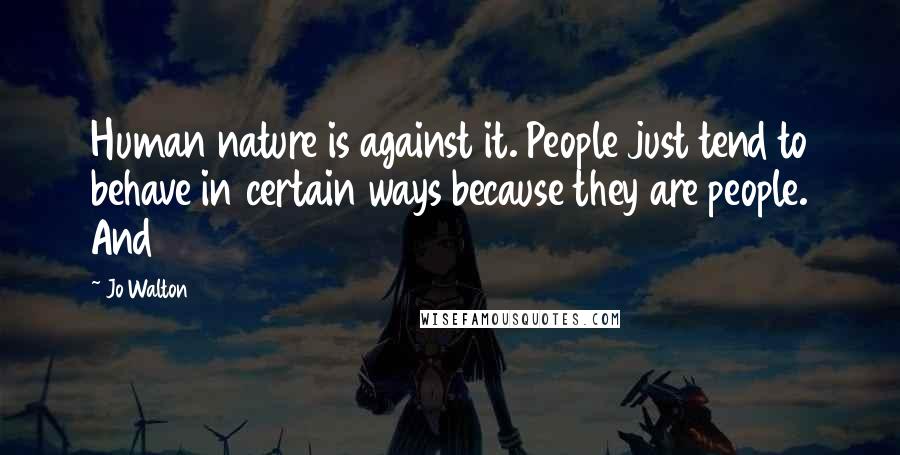 Jo Walton Quotes: Human nature is against it. People just tend to behave in certain ways because they are people. And