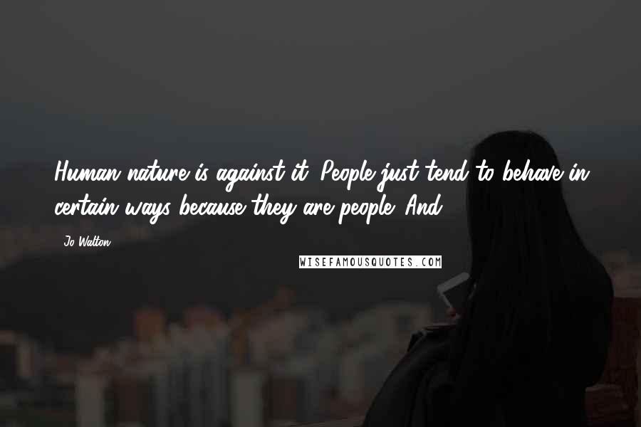 Jo Walton Quotes: Human nature is against it. People just tend to behave in certain ways because they are people. And