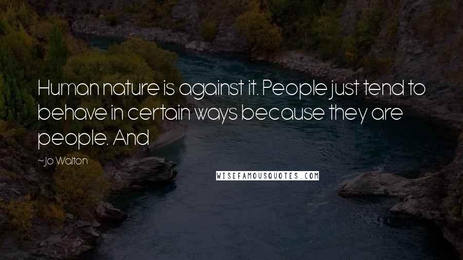 Jo Walton Quotes: Human nature is against it. People just tend to behave in certain ways because they are people. And