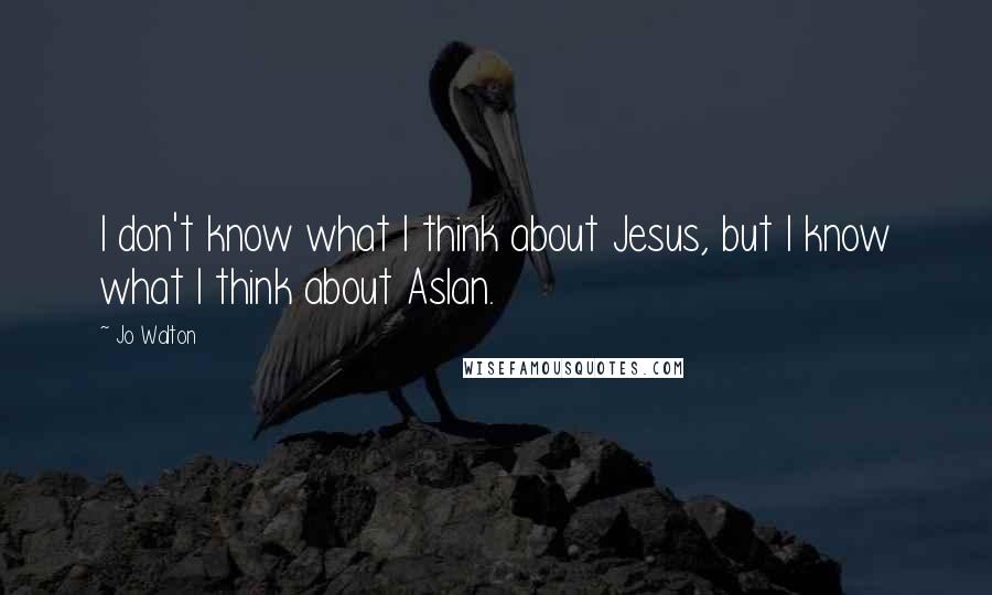 Jo Walton Quotes: I don't know what I think about Jesus, but I know what I think about Aslan.