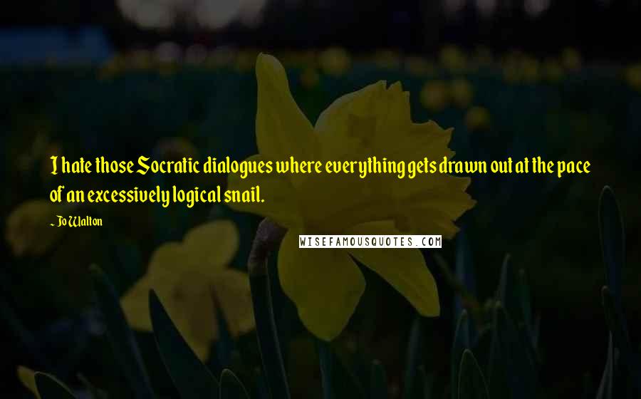 Jo Walton Quotes: I hate those Socratic dialogues where everything gets drawn out at the pace of an excessively logical snail.