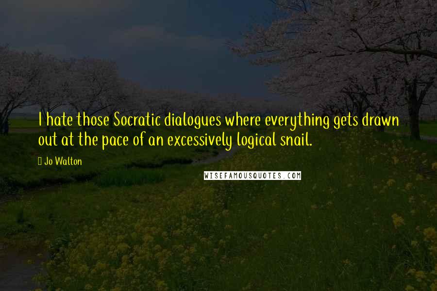 Jo Walton Quotes: I hate those Socratic dialogues where everything gets drawn out at the pace of an excessively logical snail.