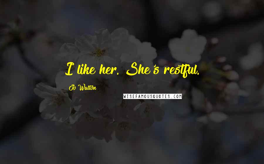 Jo Walton Quotes: I like her. She's restful.